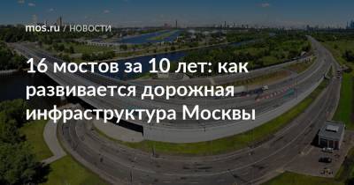 16 мостов за 10 лет: как развивается дорожная инфраструктура Москвы