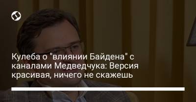 Кулеба о "влиянии Байдена" с каналами Медведчука: Версия красивая, ничего не скажешь