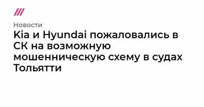 Kia и Hyundai пожаловались в СК на возможную мошенническую схему в судах Тольятти