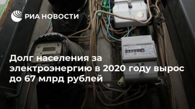 Долг населения за электроэнергию в 2020 году вырос до 67 млрд рублей