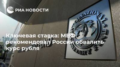 Ключевая ставка: МВФ рекомендовал России обвалить курс рубля