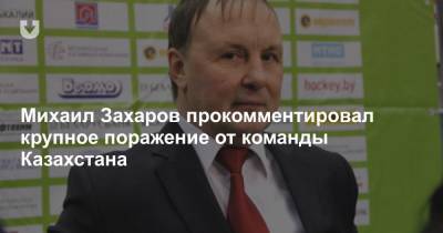 Михаил Захаров прокомментировал крупное поражение от команды Казахстана