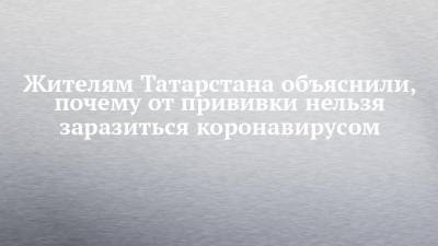 Жителям Татарстана объяснили, почему от прививки нельзя заразиться коронавирусом