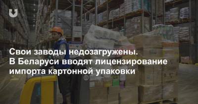 Свои заводы недозагружены. В Беларуси вводят лицензирование импорта картонной упаковки