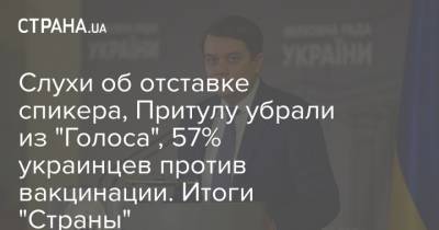 Слухи об отставке спикера, Притулу убрали из "Голоса", 57% украинцев против вакцинации. Итоги "Страны"