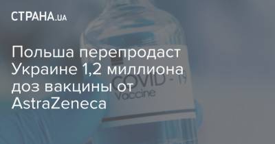 Польша перепродаст Украине 1,2 миллиона доз вакцины от AstraZeneca