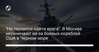 "Не терпится найти врага". В Москве нервничают из-за боевых кораблей США в Черном море