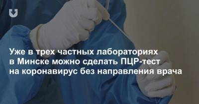 Уже в трех частных лабораториях в Минске можно сделать ПЦР-тест на коронавирус без направления врача