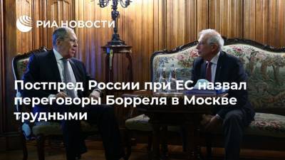 Постпред России при ЕС назвал переговоры Борреля в Москве трудными