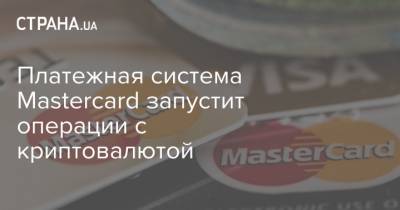 Платежная система Mastercard запустит операции с криптовалютой