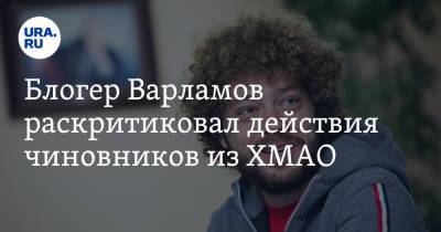 Блогер Варламов раскритиковал действия чиновников из ХМАО