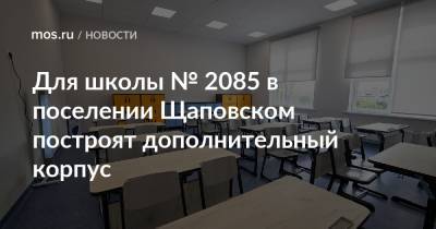 Для школы № 2085 в поселении Щаповском построят дополнительный корпус