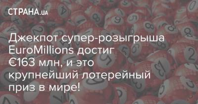 Джекпот супер-розыгрыша EuroMillions достиг €163 млн, и это крупнейший лотерейный приз в мире!