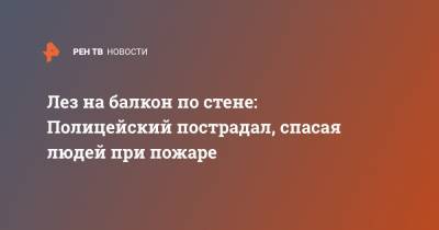 Лез на балкон по стене: Полицейский пострадал, спасая людей при пожаре