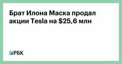 Брат Илона Маска продал акции Tesla на $25,6 млн