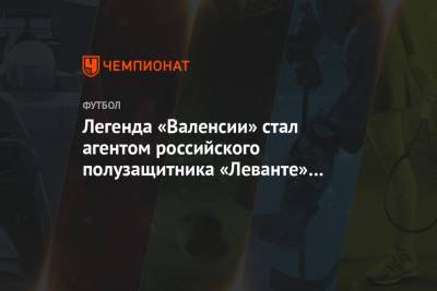 Легенда «Валенсии» стал агентом российского полузащитника «Леванте» Севикяна