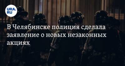 В Челябинске полиция сделала заявление о новых незаконных акциях