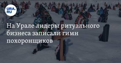 На Урале лидеры ритуального бизнеса записали гимн похоронщиков. Видео