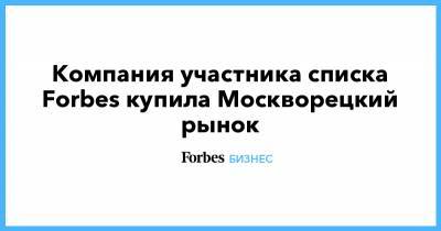 Компания участника списка Forbes купила Москворецкий рынок