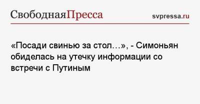 «Посади свинью за стол…», — Симоньян обиделась на утечку информации со встречи с Путиным