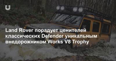 Land Rover порадует ценителей классических Defender уникальным внедорожником Works V8 Trophy