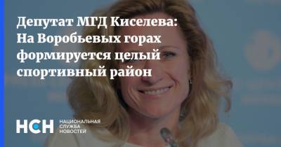 Депутат МГД Киселева: На Воробьевых горах формируется целый спортивный район