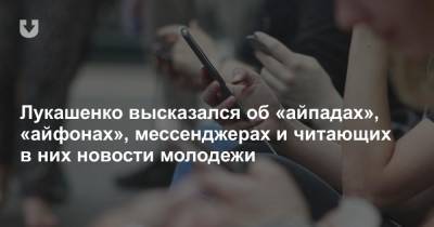 Лукашенко высказался об «айпадах», «айфонах», мессенджерах и читающих в них новости молодежи