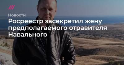 Росреестр засекретил жену предполагаемого отравителя Навального