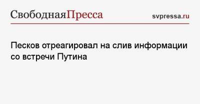 Песков отреагировал на слив информации со встречи Путина
