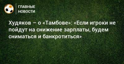 Худяков – о «Тамбове»: «Если игроки не пойдут на снижение зарплаты, будем сниматься и банкротиться»