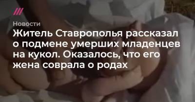 Житель Ставрополья рассказал о подмене умерших младенцев на кукол. Оказалось, что его жена соврала о родах