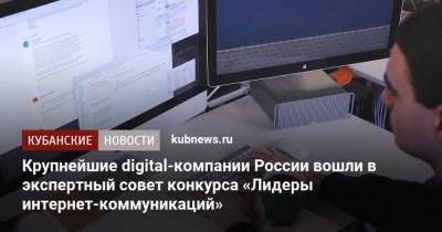 Сергей Кириенко - Елена Бунина - Дмитрий Чернышенко - Борис Добродеев - Геворк Вермишян - Крупнейшие digital-компании России вошли в экспертный совет конкурса «Лидеры интернет-коммуникаций» - kubnews.ru