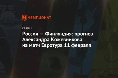 Россия — Финляндия: прогноз Александра Кожевникова на матч Евротура 11 февраля