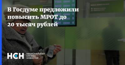 В Госдуме предложили повысить МРОТ до 20 тысяч рублей