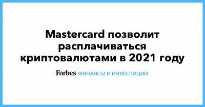 Mastercard позволит расплачиваться криптовалютами в 2021 году