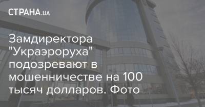 Замдиректора "Украэроруха" подозревают в мошенничестве на 100 тысяч долларов. Фото