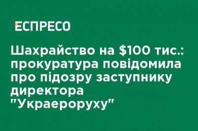 Мошенничество на $100 тыс.: прокуратура сообщила о подозрении заместителю директора "Украэроруха"