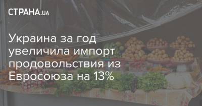 Украина за год увеличила импорт продовольствия из Евросоюза на 13%