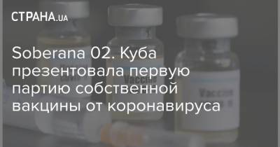 Soberana 02. Куба презентовала первую партию собственной вакцины от коронавируса