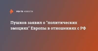Пушков заявил о "политических эмоциях" Европы в отношениях с РФ