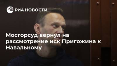 Мосгорсуд вернул на рассмотрение иск Пригожина к Навальному