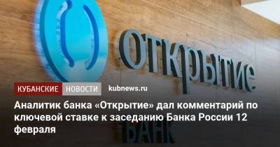 Аналитик банка «Открытие» дал комментарий по ключевой ставке к заседанию Банка России 12 февраля