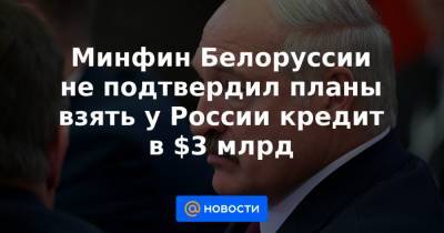 Минфин Белоруссии не подтвердил планы взять у России кредит в $3 млрд