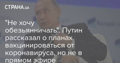 "Не хочу обезьянничать". Путин рассказал о планах вакцинироваться от коронавируса, но не в прямом эфире