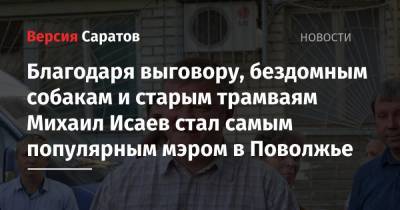 Благодаря выговору, бездомным собакам и старым трамваям Михаил Исаев стал самым популярным мэром в Поволжье