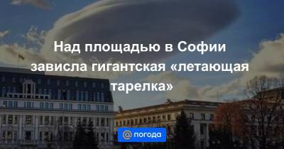 Над площадью в Софии зависла гигантская «летающая тарелка»