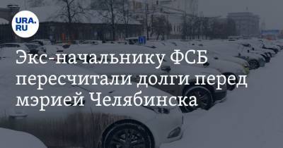 Экс-начальнику ФСБ пересчитали долги перед мэрией Челябинска