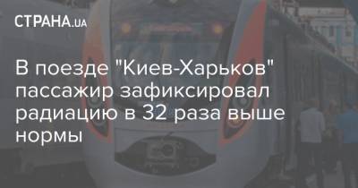 В поезде "Киев-Харьков" пассажир зафиксировал радиацию в 32 раза выше нормы