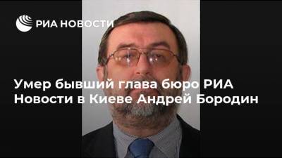 Умер бывший глава бюро РИА Новости в Киеве Андрей Бородин