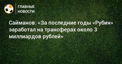 Сайманов: «За последние годы «Рубин» заработал на трансферах около 3 миллиардов рублей»